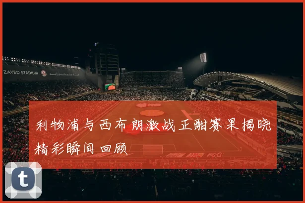 利物浦与西布朗激战正酣赛果揭晓精彩瞬间回顾