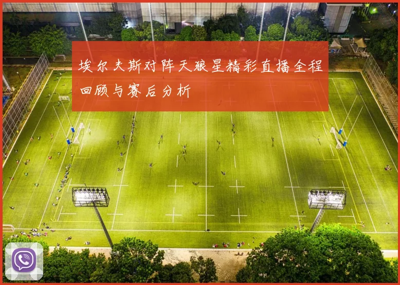 埃尔夫斯对阵天狼星精彩直播全程回顾与赛后分析