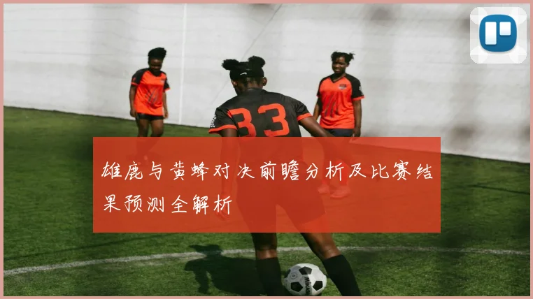 雄鹿与黄蜂对决前瞻分析及比赛结果预测全解析