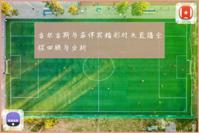 吉尔吉斯与菲律宾精彩对决直播全程回顾与分析