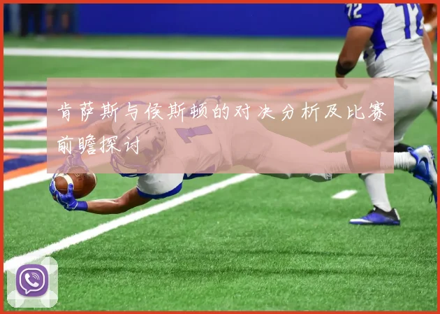 肯萨斯与侯斯顿的对决分析及比赛前瞻探讨