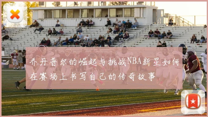 乔丹普尔的崛起与挑战NBA新星如何在赛场上书写自己的传奇故事