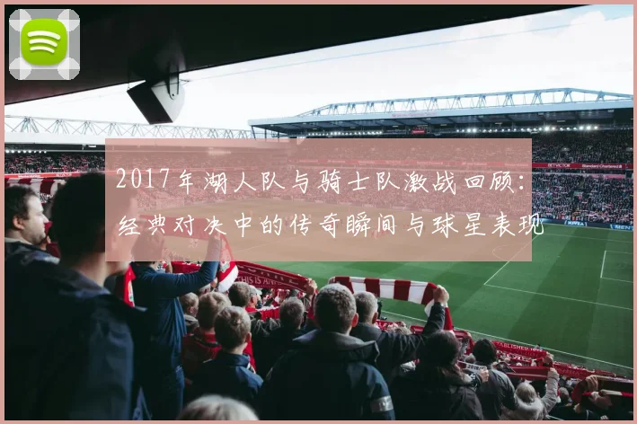 2017年湖人队与骑士队激战回顾：经典对决中的传奇瞬间与球星表现分析