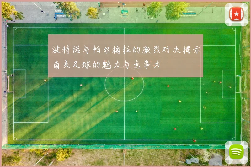 波特诺与帕尔梅拉的激烈对决揭示南美足球的魅力与竞争力