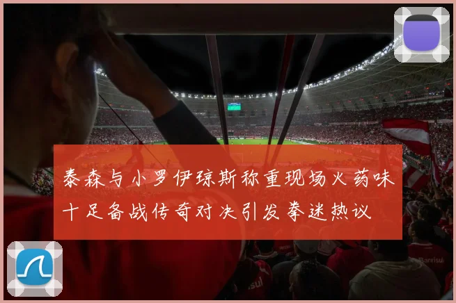 泰森与小罗伊琼斯称重现场火药味十足备战传奇对决引发拳迷热议