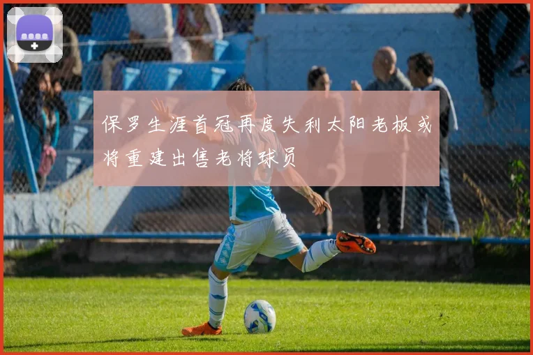 保罗生涯首冠再度失利太阳老板或将重建出售老将球员