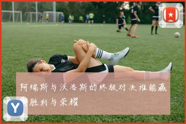 阿瑞斯与沃洛斯的终极对决谁能赢得胜利与荣耀