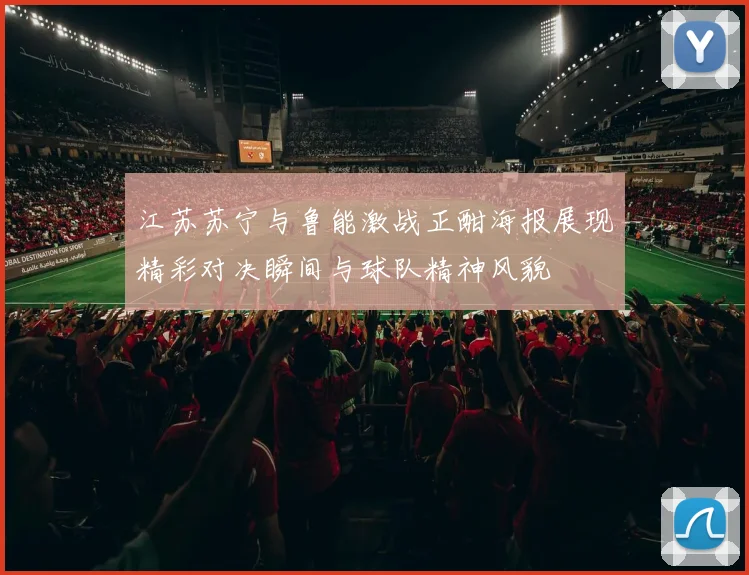 江苏苏宁与鲁能激战正酣海报展现精彩对决瞬间与球队精神风貌