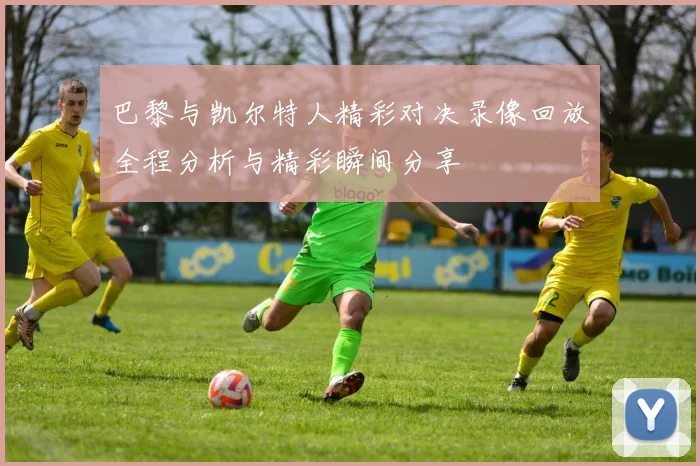 巴黎与凯尔特人精彩对决录像回放全程分析与精彩瞬间分享